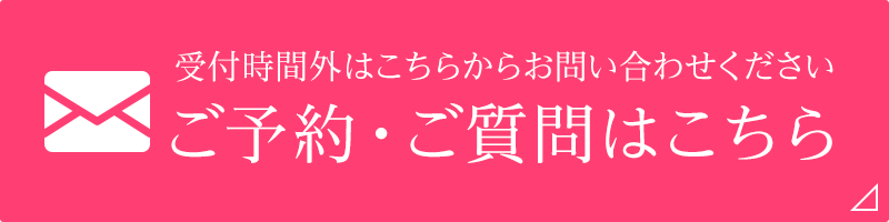 ご予約・ご質問はこちら 受付時間外はこちらからお問い合わせください